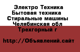 Электро-Техника Бытовая техника - Стиральные машины. Челябинская обл.,Трехгорный г.